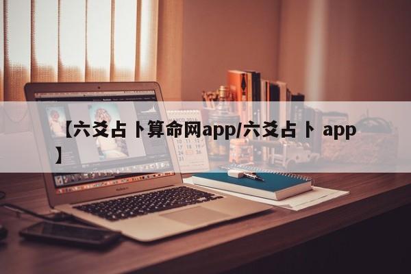 【六爻占卜算命网app/六爻占卜 app】
