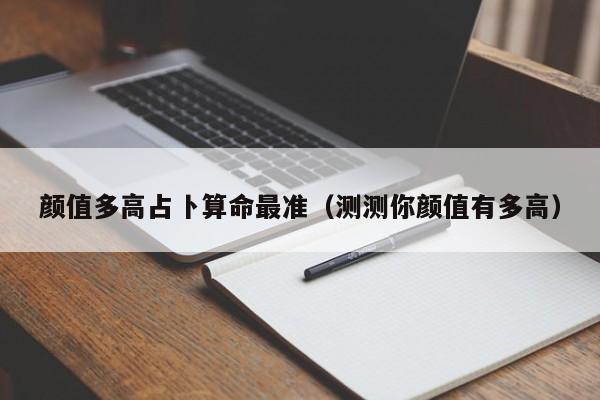 颜值多高占卜算命最准（测测你颜值有多高）
