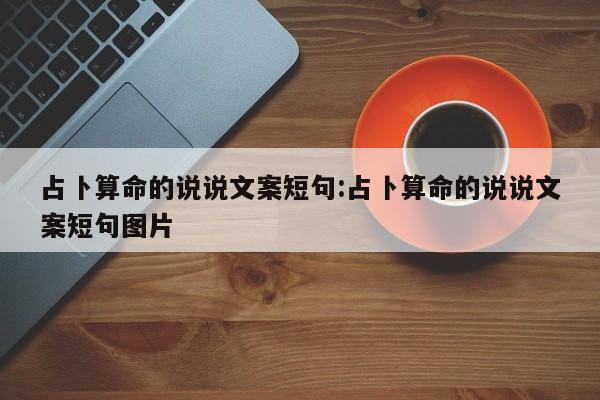 占卜算命的说说文案短句:占卜算命的说说文案短句图片