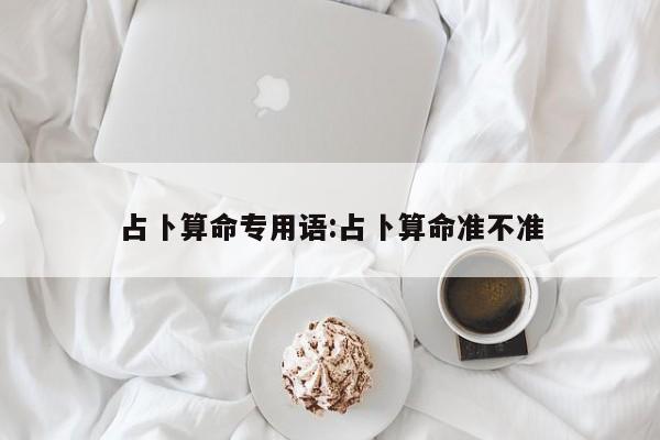 占卜算命专用语:占卜算命准不准