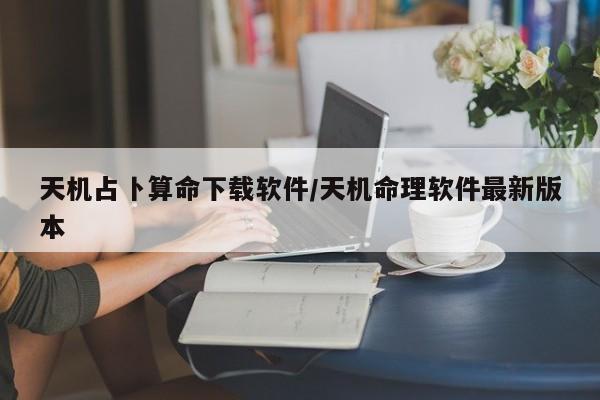 天机占卜算命下载软件/天机命理软件最新版本