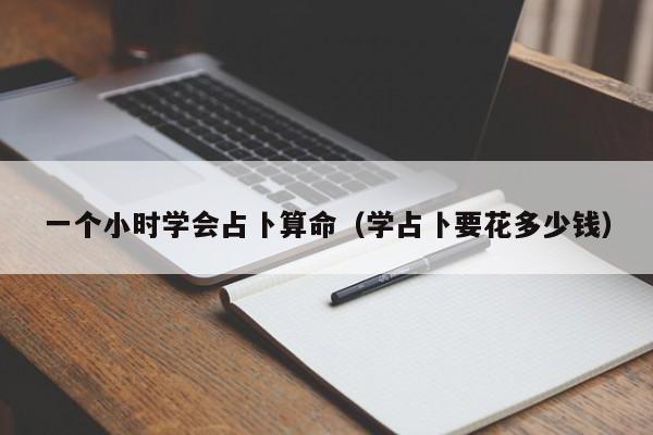 一个小时学会占卜算命（学占卜要花多少钱）
