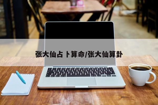 张大仙占卜算命/张大仙算卦