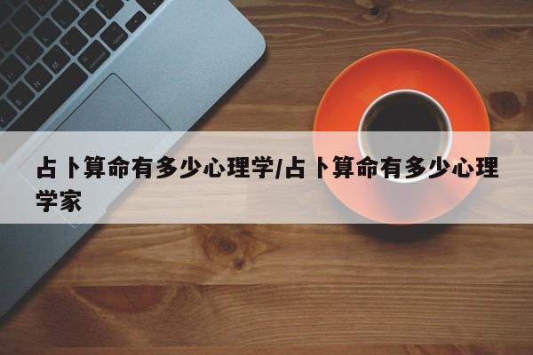 占卜算命有多少心理学/占卜算命有多少心理学家