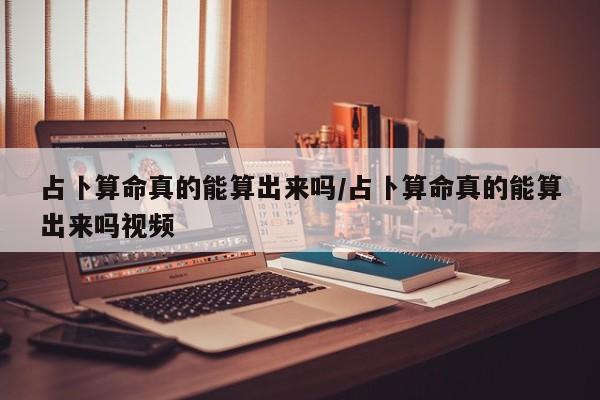 占卜算命真的能算出来吗/占卜算命真的能算出来吗视频