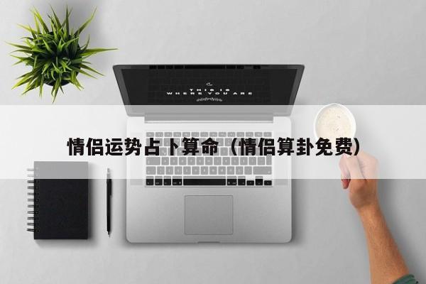 情侣运势占卜算命（情侣算卦免费）
