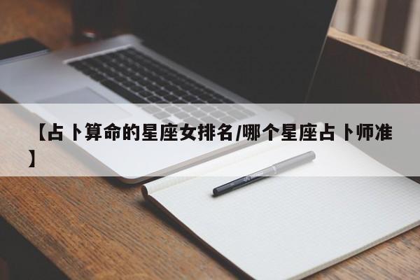【占卜算命的星座女排名/哪个星座占卜师准】