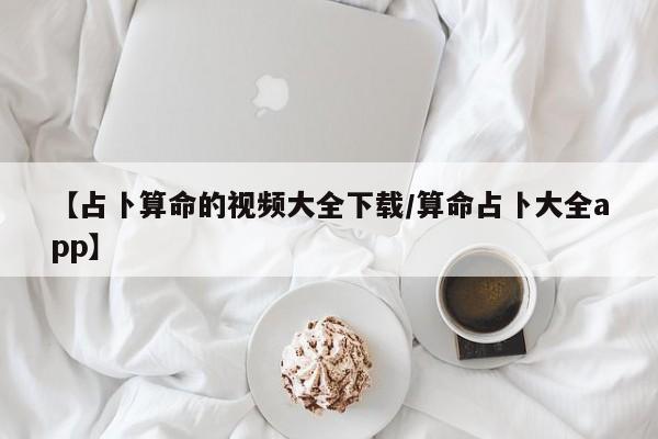 【占卜算命的视频大全下载/算命占卜大全app】