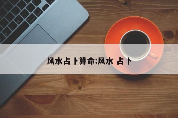 风水占卜算命:风水 占卜