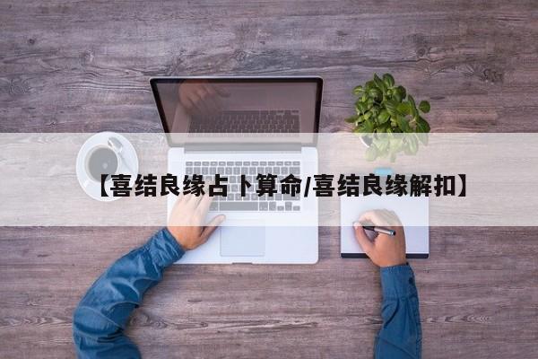 【喜结良缘占卜算命/喜结良缘解扣】
