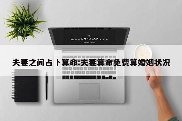 夫妻之间占卜算命:夫妻算命免费算婚姻状况