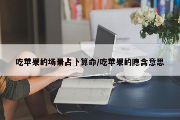 吃苹果的场景占卜算命/吃苹果的隐含意思