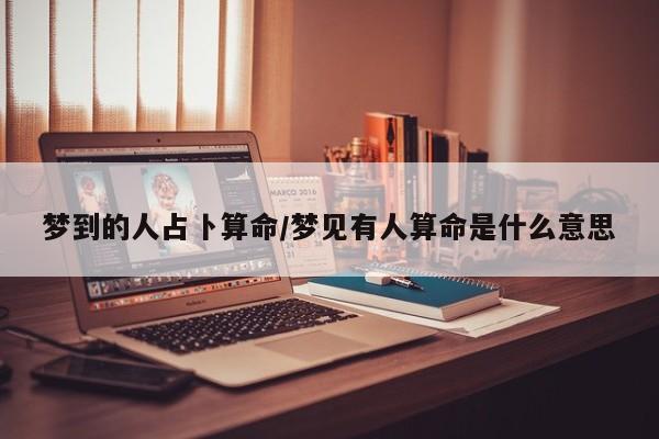 梦到的人占卜算命/梦见有人算命是什么意思