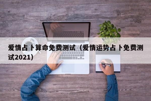 爱情占卜算命免费测试（爱情运势占卜免费测试2021）