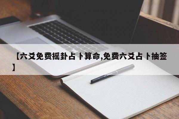 【六爻免费摇卦占卜算命,免费六爻占卜抽签】