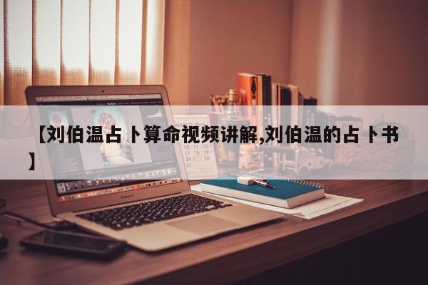 【刘伯温占卜算命视频讲解,刘伯温的占卜书】