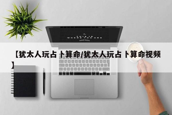 【犹太人玩占卜算命/犹太人玩占卜算命视频】