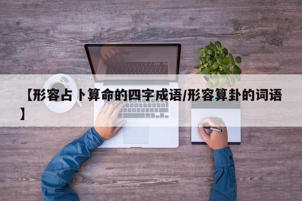 【形容占卜算命的四字成语/形容算卦的词语】