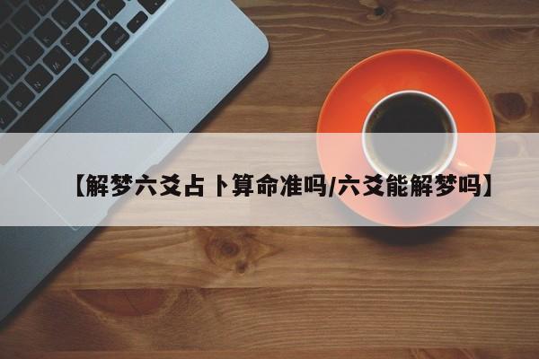 【解梦六爻占卜算命准吗/六爻能解梦吗】
