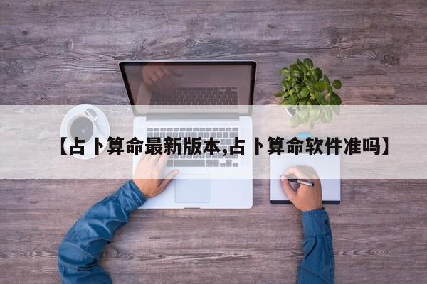 【占卜算命最新版本,占卜算命软件准吗】