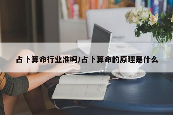 占卜算命行业准吗/占卜算命的原理是什么