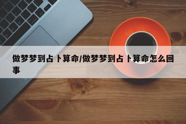 做梦梦到占卜算命/做梦梦到占卜算命怎么回事