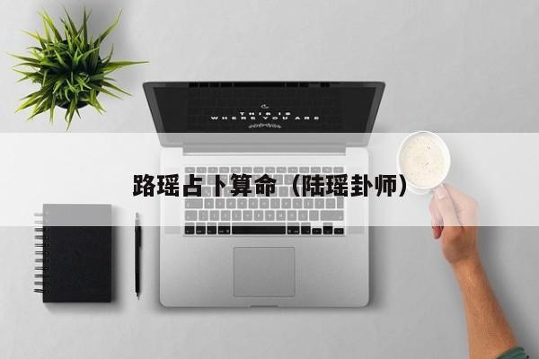 路瑶占卜算命（陆瑶卦师）