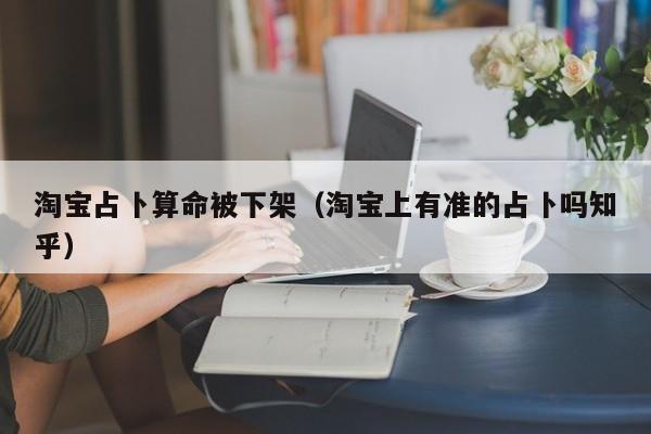 淘宝占卜算命被下架（淘宝上有准的占卜吗知乎）