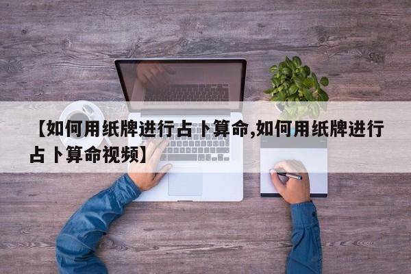 【如何用纸牌进行占卜算命,如何用纸牌进行占卜算命视频】