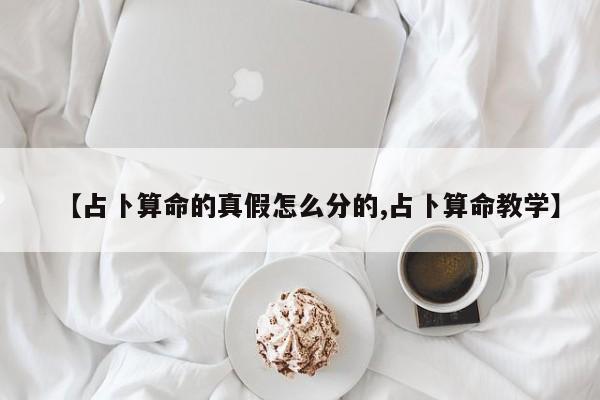 【占卜算命的真假怎么分的,占卜算命教学】