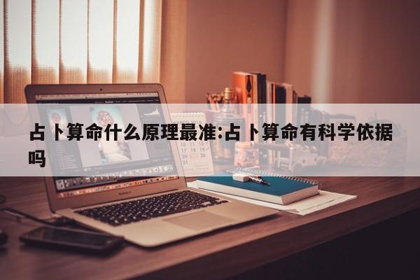 占卜算命什么原理最准:占卜算命有科学依据吗