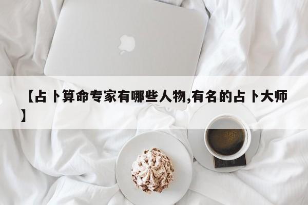 【占卜算命专家有哪些人物,有名的占卜大师】