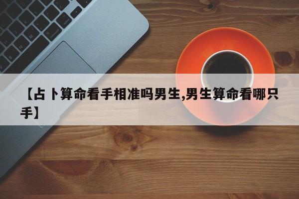 【占卜算命看手相准吗男生,男生算命看哪只手】