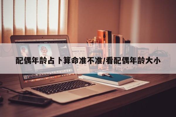 配偶年龄占卜算命准不准/看配偶年龄大小