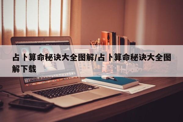 占卜算命秘诀大全图解/占卜算命秘诀大全图解下载