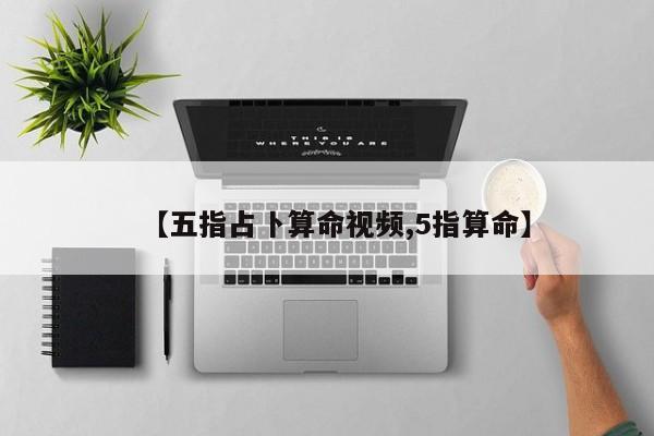 【五指占卜算命视频,5指算命】