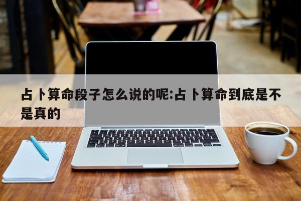 占卜算命段子怎么说的呢:占卜算命到底是不是真的