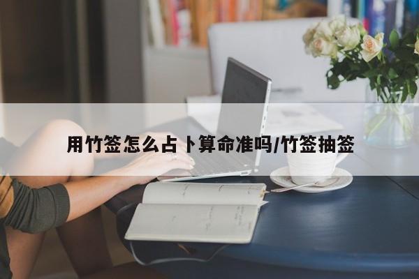 用竹签怎么占卜算命准吗/竹签抽签