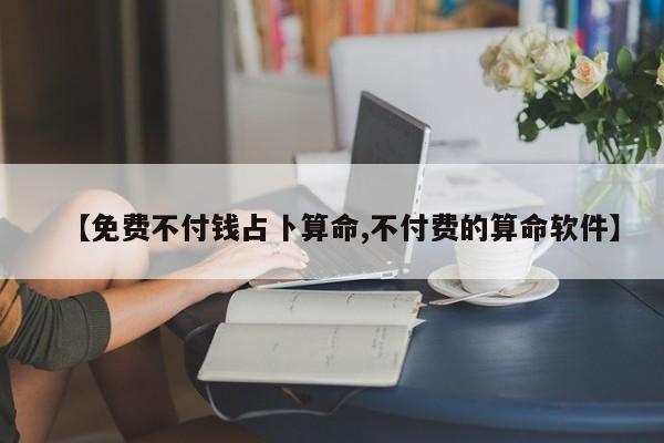 【免费不付钱占卜算命,不付费的算命软件】