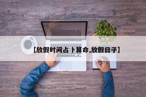 【放假时间占卜算命,放假日子】