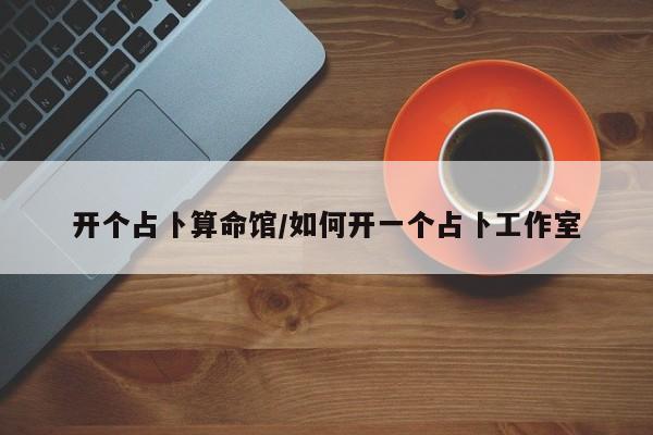 开个占卜算命馆/如何开一个占卜工作室