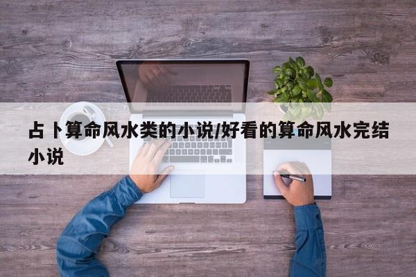 占卜算命风水类的小说/好看的算命风水完结小说