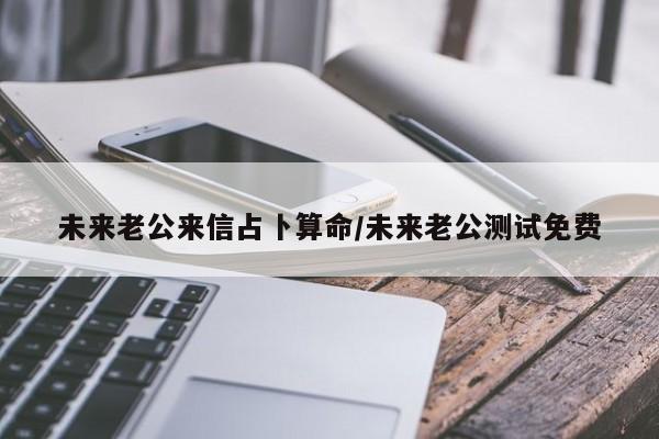 未来老公来信占卜算命/未来老公测试免费
