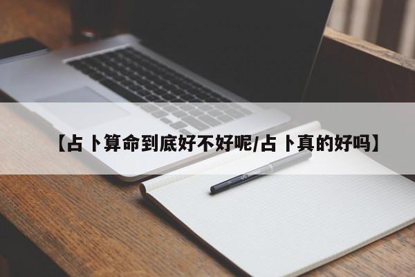 【占卜算命到底好不好呢/占卜真的好吗】
