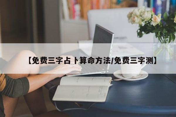 【免费三字占卜算命方法/免费三字测】