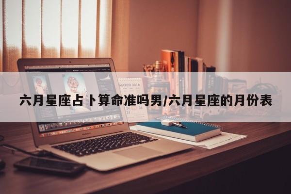 六月星座占卜算命准吗男/六月星座的月份表