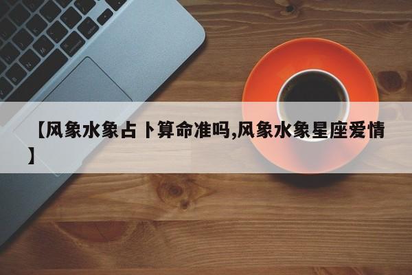 【风象水象占卜算命准吗,风象水象星座爱情】