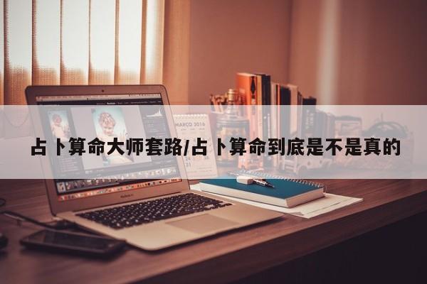 占卜算命大师套路/占卜算命到底是不是真的