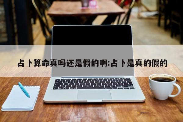 占卜算命真吗还是假的啊:占卜是真的假的