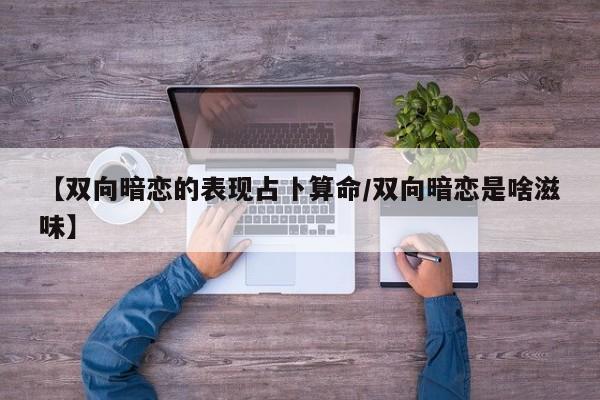 【双向暗恋的表现占卜算命/双向暗恋是啥滋味】